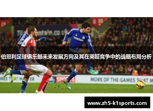 伯恩利足球俱乐部未来发展方向及其在英超竞争中的战略布局分析