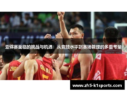 亚锦赛面临的挑战与机遇：从竞技水平到赛场管理的多重考量